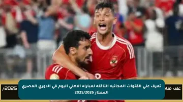 تعرف على القنوات المجانية الناقلة لمباراة الأهلي اليوم في الدوري المصري الممتاز 2025/2026